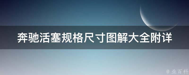 奔驰活塞规格尺寸图解大全(附详细参数表格及安装教程)