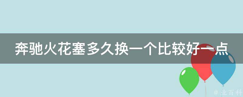 奔驰火花塞多久换一个比较好一点_官方推荐保养周期及更换方法