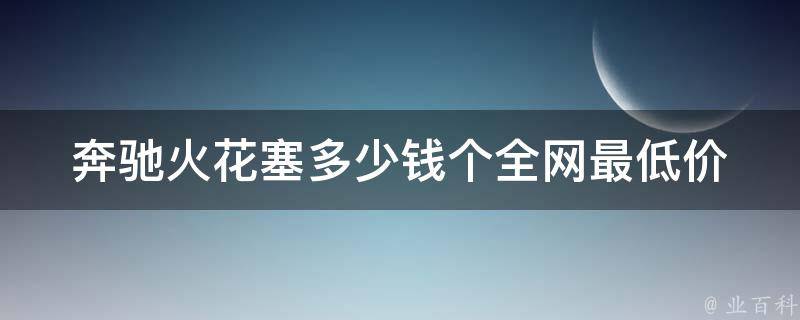 奔驰火花塞多少钱个(全网最低价及选购指南)