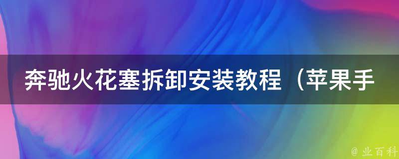 奔驰火花塞拆卸安装教程_苹果手机也能轻松学会