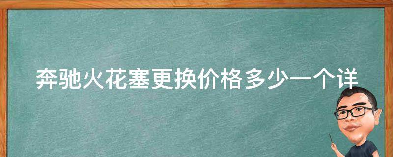 奔驰火花塞更换**多少一个_详解奔驰车型火花塞更换费用及注意事项