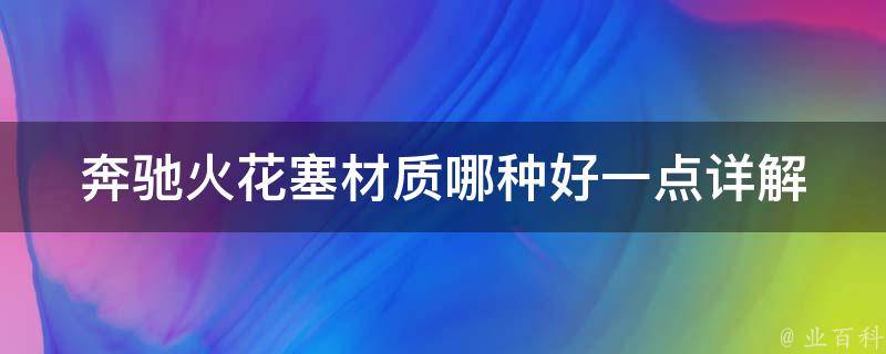 奔驰火花塞材质哪种好一点_详解铂金、铱金、钯金三种材质的优缺点