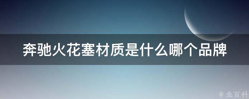 奔驰火花塞材质是什么_哪个品牌的火花塞更适合奔驰车型