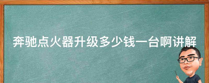 奔驰点火器升级多少钱一台啊讲解