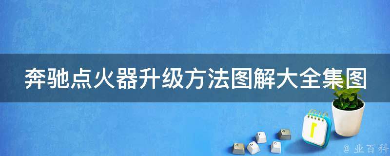 奔驰点火器升级方法图解大全集图片(升级步骤详解，适用于多款车型)