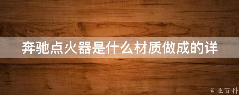 奔驰点火器是什么材质做成的_详解奔驰点火器材质种类及优缺点