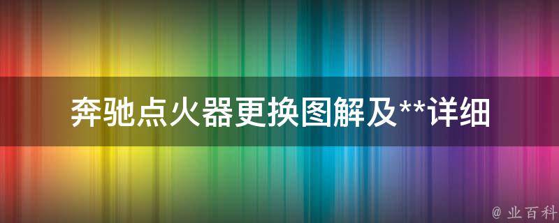 奔驰点火器更换图解及**_详细步骤+常见问题解答