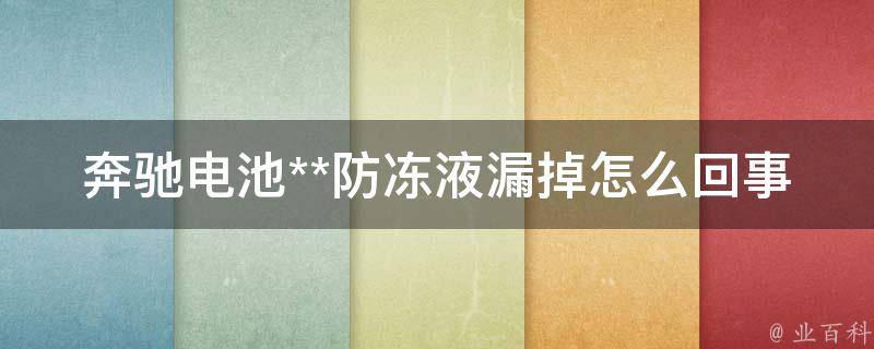 奔驰电池**防冻液漏掉怎么回事啊(解决方法大全)