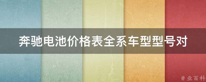 奔驰电池**表_全系车型型号对比及维护保养建议