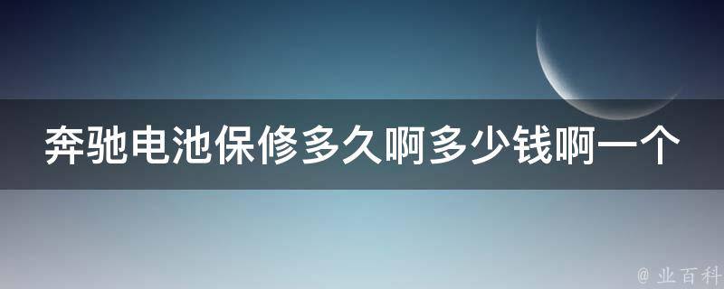 奔驰电池保修多久啊多少钱啊一个月