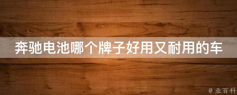 奔驰电池哪个牌子好用又耐用的车（2021年最新推荐）