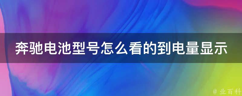 奔驰电池型号怎么看的到电量显示_详解奔驰电池型号及电量显示方法