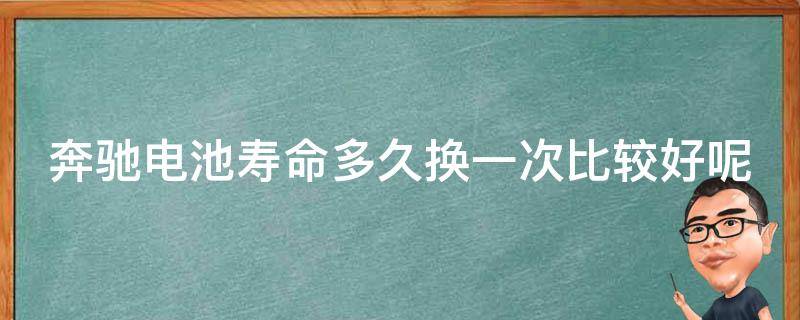 奔驰电池寿命多久换一次比较好呢(详解奔驰电池寿命及更换周期推荐)