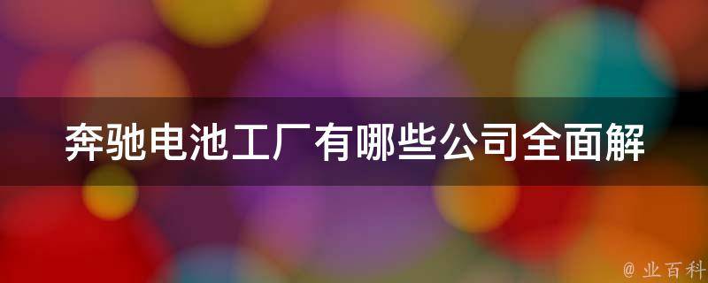 奔驰电池工厂有哪些公司_全面解析奔驰电池工厂合作伙伴及产能规模