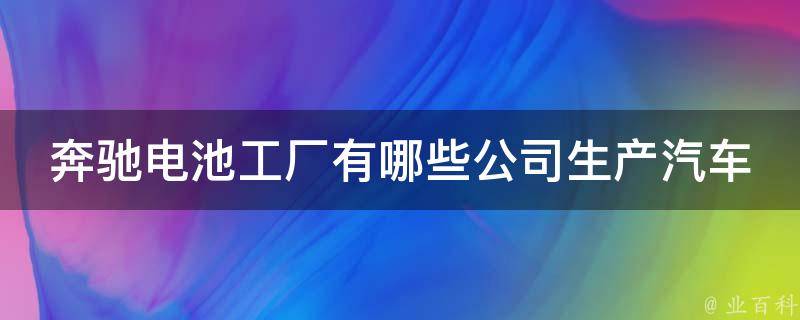 奔驰电池工厂有哪些公司生产汽车的