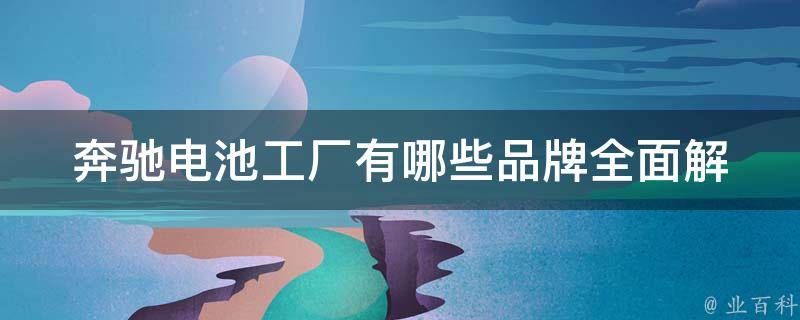 奔驰电池工厂有哪些品牌_全面解析奔驰电池工厂的品牌合作伙伴