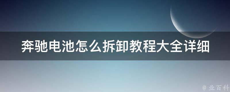 奔驰电池怎么拆卸教程大全_详细步骤+注意事项+视频教学