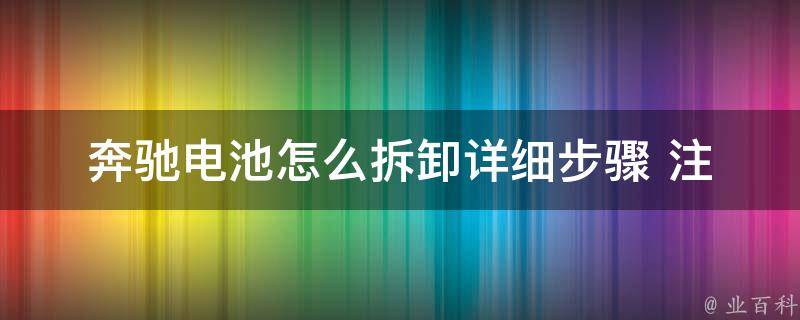 奔驰电池怎么拆卸_详细步骤+注意事项+常见问题解答