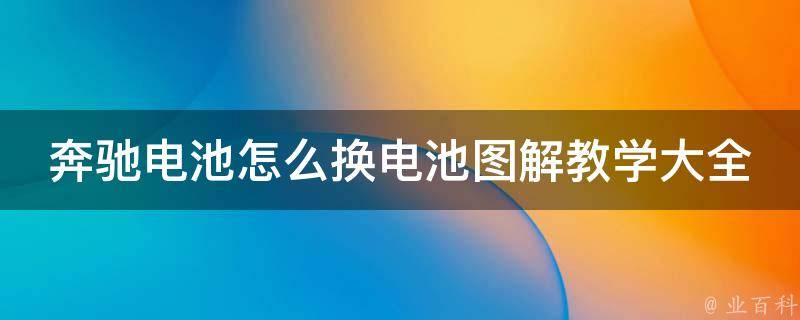 奔驰电池怎么换电池图解教学大全(附**)