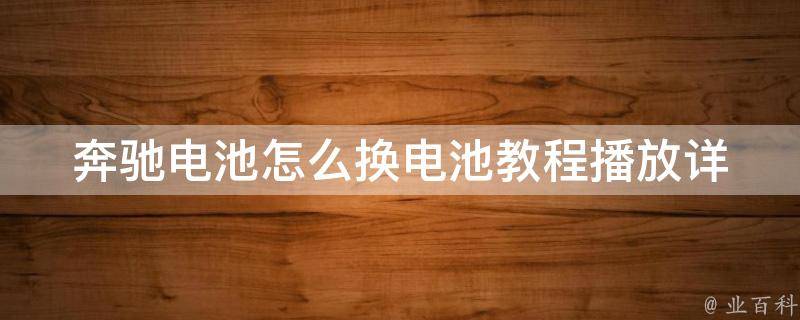 奔驰电池怎么换电池教程播放_详细步骤+**教学