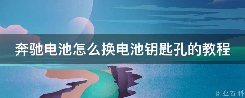 奔驰电池怎么换电池钥匙孔的教程_详细图解步骤，省钱又省心