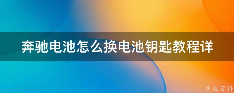 奔驰电池怎么换电池钥匙教程_详细步骤+常见问题解答