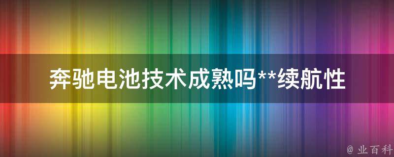 奔驰电池技术成熟吗(**续航性能)现在多少钱一台车