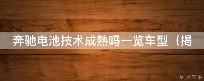 奔驰电池技术成熟吗一览车型_揭秘奔驰电动车电池技术的发展历程