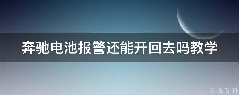 奔驰电池**还能开回去吗教学_解决方法大全，让你轻松应对车辆故障