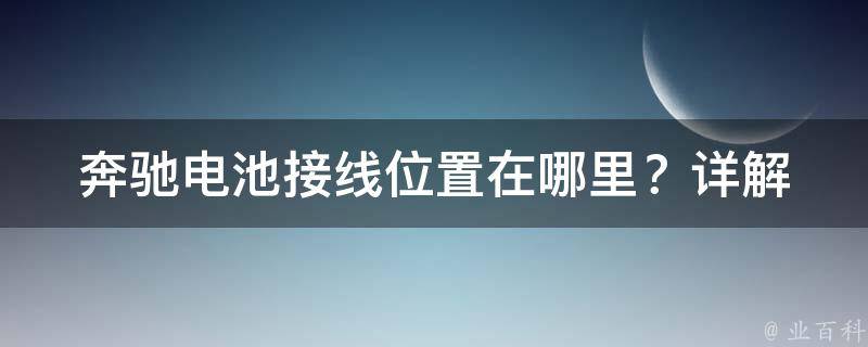 奔驰电池接线位置在哪里？_详解新手必看的电池接线方法