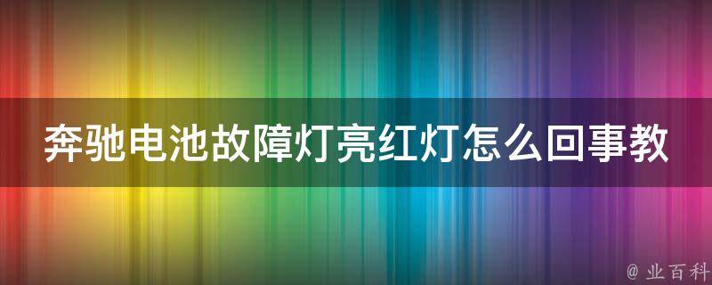 奔驰电池故障灯亮红灯怎么回事教程大全