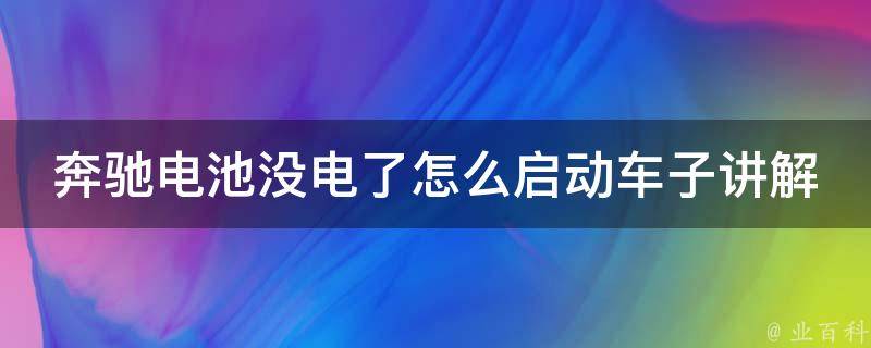 奔驰电池没电了怎么启动车子讲解(详细步骤+常见问题解答)