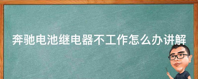 奔驰电池继电器不工作怎么办讲解_详解奔驰电池继电器故障排除和维修方法