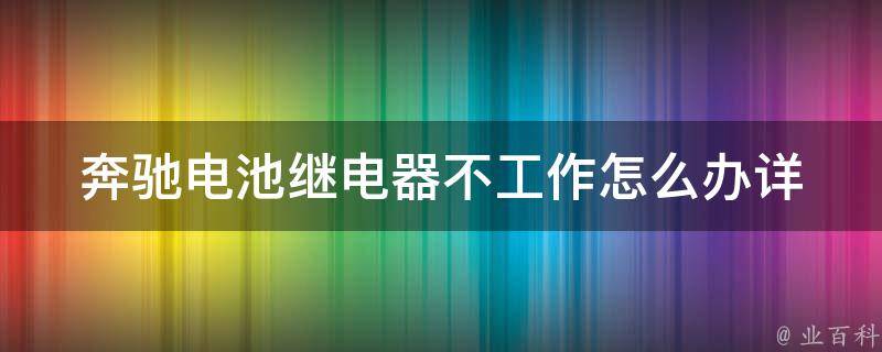 奔驰电池继电器不工作怎么办(详细解决方案)