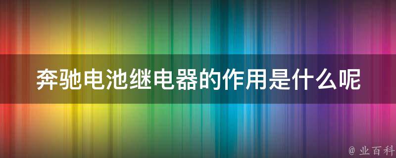 奔驰电池继电器的作用是什么呢_详解电路保护原理和维修方法