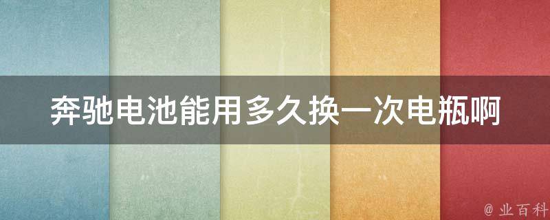 奔驰电池能用多久换一次电瓶啊(换电瓶的标准和注意事项)