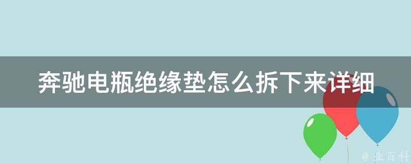 奔驰电瓶绝缘垫怎么拆下来_详细步骤+注意事项