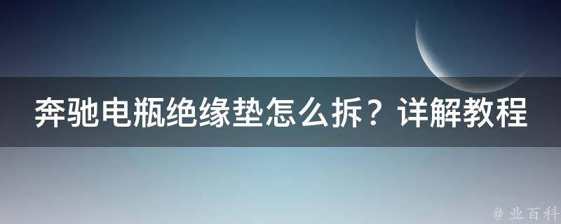 奔驰电瓶绝缘垫怎么拆？详解教程图解大全！_新手必看，避免电击风险