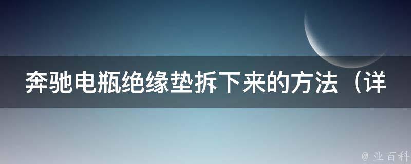 奔驰电瓶绝缘垫拆下来的方法（详细讲解教程和注意事项）