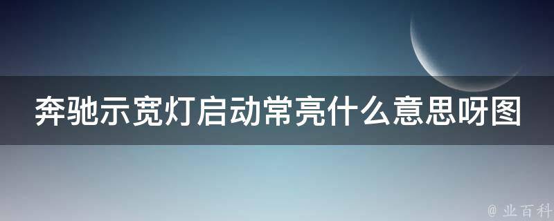 奔驰示宽灯启动常亮什么意思呀图片_详解原因及解决方法