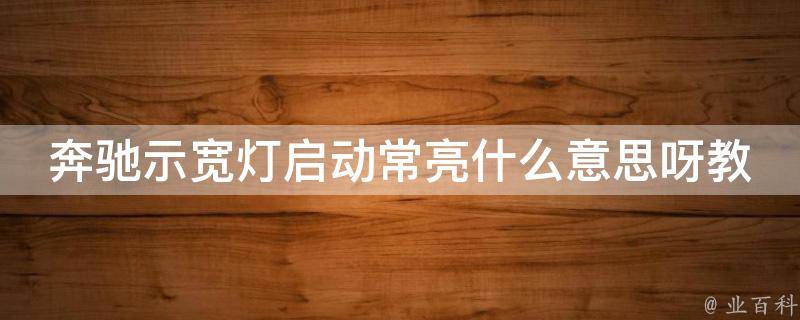 奔驰示宽灯启动常亮什么意思呀教学_详解故障原因和解决方法