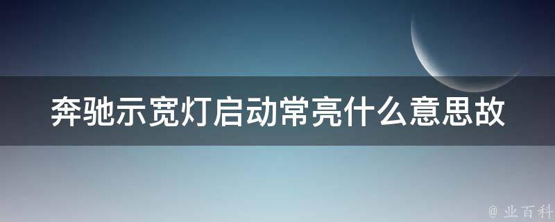 奔驰示宽灯启动常亮什么意思_故障排查与解决方法