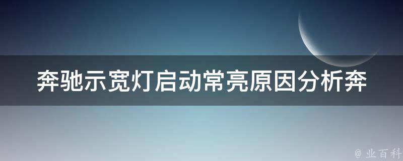 奔驰示宽灯启动常亮原因分析_奔驰车子故障解决方法大全