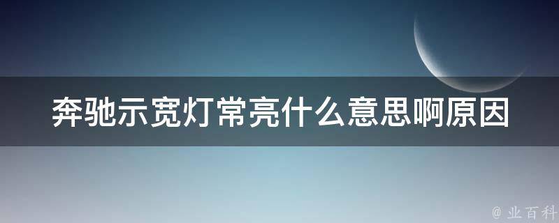 奔驰示宽灯常亮什么意思啊_原因解析及解决方法