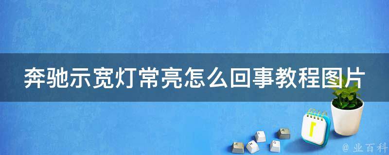 奔驰示宽灯常亮怎么回事教程图片(详解故障原因及解决方法)