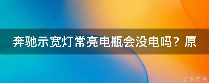 奔驰示宽灯常亮电瓶会没电吗？原因分析与解决方法