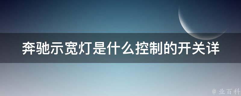 奔驰示宽灯是什么控制的开关(详解示宽灯的作用与使用方法)