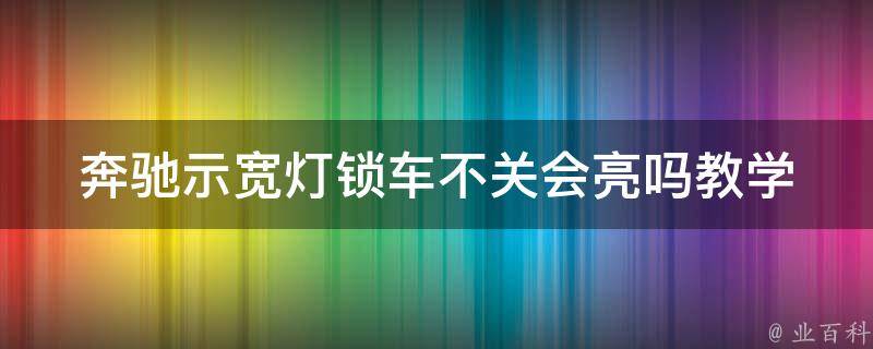 奔驰示宽灯锁车不关会亮吗教学