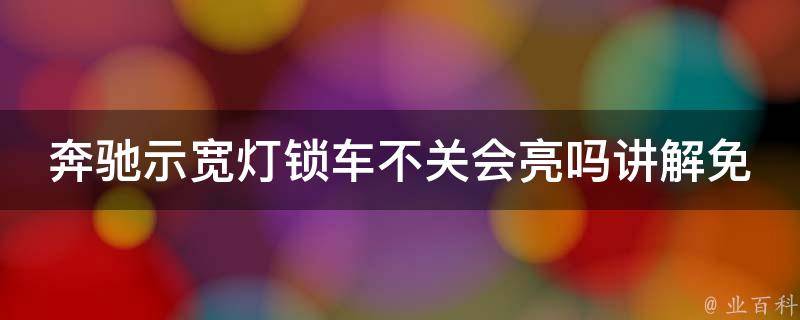 奔驰示宽灯锁车不关会亮吗讲解免费_原因分析+解决方法