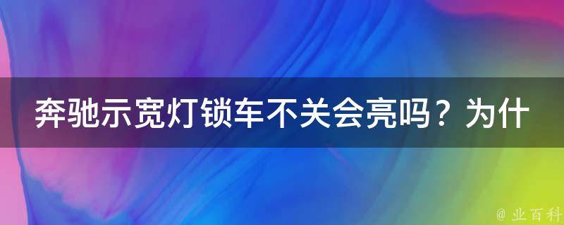 奔驰示宽灯锁车不关会亮吗？为什么设置不了？原因揭秘！